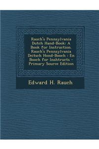 Rauch's Pennsylvania Dutch Hand-Book: A Book for Instruction. Rauch's Pennsylvania Deitsch Hond-Booch: En Booch for Inshtructs