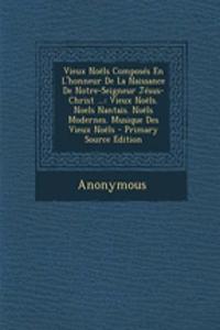 Vieux Noels Composes En L'Honneur de La Naissance de Notre-Seigneur Jesus-Christ ...