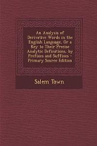 An Analysis of Derivative Words in the English Language, or a Key to Their Precise Analytic Definitions, by Prefixes and Suffixes