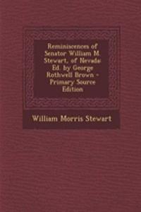 Reminiscences of Senator William M. Stewart, of Nevada: Ed. by George Rothwell Brown