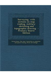 Surveying, with Sections on Map Reading. Military Sketching and Topographic Drawing - Primary Source Edition