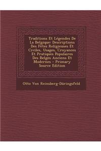 Traditions Et Legendes de La Belgique: Descriptions Des Fetes Religieuses Et Civiles, Usages, Croyances Et Pratiques Populaires Des Belges Anciens Et