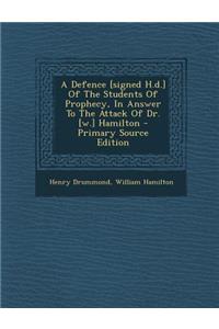 A Defence [Signed H.D.] of the Students of Prophecy, in Answer to the Attack of Dr. [W.] Hamilton - Primary Source Edition