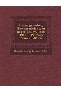 Braley Genealogy. the Descendants of Roger Braley, 1696-1913 - Primary Source Edition