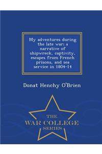 My Adventures During the Late War; A Narrative of Shipwreck, Captivity, Escapes from French Prisons, and Sea Service in 1804-14 - War College Series