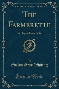 The Farmerette: A Play in Three Acts (Classic Reprint)