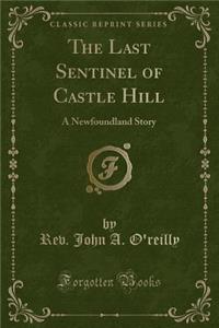 The Last Sentinel of Castle Hill: A Newfoundland Story (Classic Reprint)