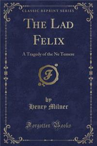 The Lad Felix: A Tragedy of the Ne Temere (Classic Reprint)