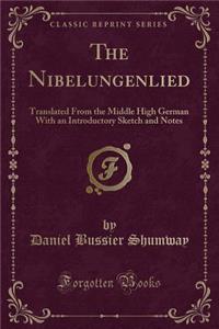 The Nibelungenlied: Translated from the Middle High German with an Introductory Sketch and Notes (Classic Reprint)