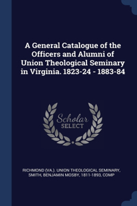 General Catalogue of the Officers and Alumni of Union Theological Seminary in Virginia. 1823-24 - 1883-84