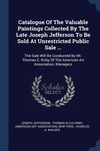 Catalogue Of The Valuable Paintings Collected By The Late Joseph Jefferson To Be Sold At Unrestricted Public Sale ...