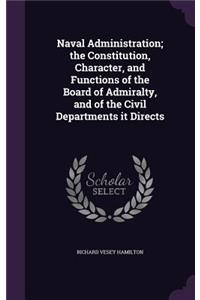 Naval Administration; The Constitution, Character, and Functions of the Board of Admiralty, and of the Civil Departments It Directs