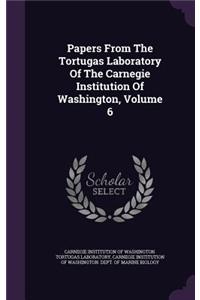 Papers from the Tortugas Laboratory of the Carnegie Institution of Washington, Volume 6