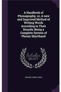 A Handbook of Phonography, or, A new and Improved Method of Writing Words According to Their Sounds; Being a Complete System of Phonic Shorthand