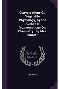 Conversations On Vegetable Physiology, by the Author of 'conversations On Chemistry'. by Mrs. Marcet