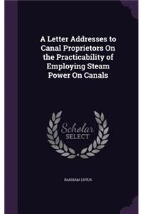 Letter Addresses to Canal Proprietors On the Practicability of Employing Steam Power On Canals