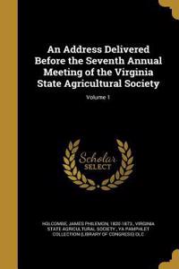 An Address Delivered Before the Seventh Annual Meeting of the Virginia State Agricultural Society; Volume 1