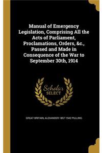 Manual of Emergency Legislation, Comprising All the Acts of Parliament, Proclamations, Orders, &C., Passed and Made in Consequence of the War to September 30th, 1914