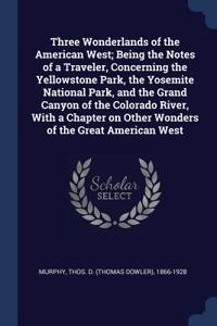 Three Wonderlands of the American West; Being the Notes of a Traveler, Concerning the Yellowstone Park, the Yosemite National Park, and the Grand Canyon of the Colorado River, with a Chapter on Other Wonders of the Great American West