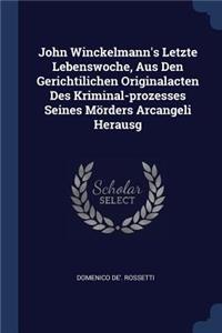 John Winckelmann's Letzte Lebenswoche, Aus Den Gerichtilichen Originalacten Des Kriminal-prozesses Seines Mörders Arcangeli Herausg