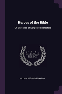 Heroes of the Bible: Or, Sketches of Scripture Characters