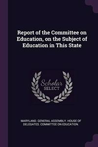 Report of the Committee on Education, on the Subject of Education in This State