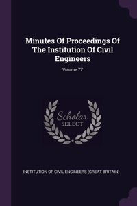 Minutes of Proceedings of the Institution of Civil Engineers; Volume 77