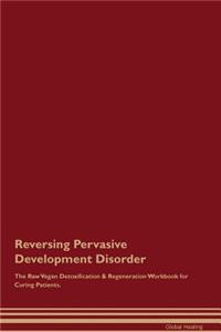 Reversing Pervasive Development Disorder the Raw Vegan Detoxification & Regeneration Workbook for Curing Patients