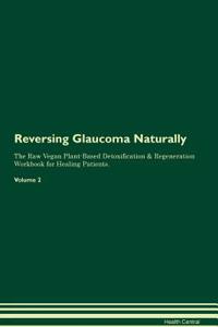 Reversing Glaucoma Naturally the Raw Vegan Plant-Based Detoxification & Regeneration Workbook for Healing Patients. Volume 2