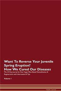 Want To Reverse Your Juvenile Spring Eruption? How We Cured Our Diseases. The 30 Day Journal for Raw Vegan Plant-Based Detoxification & Regeneration with Information & Tips Volume 1