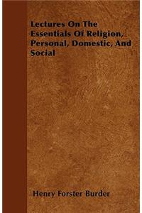 Lectures On The Essentials Of Religion, Personal, Domestic, And Social