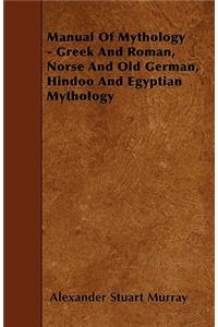 Manual of Mythology - Greek and Roman, Norse and Old German, Hindoo and Egyptian Mythology