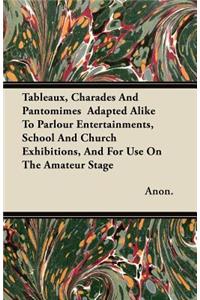 Tableaux, Charades And Pantomimes Adapted Alike To Parlour Entertainments, School And Church Exhibitions, And For Use On The Amateur Stage