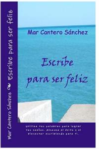 Escribe Para Ser Feliz: Conviertete En El Autor de Tu Propia Vida. Alcanza El Exito y El Bienestar a Traves de La Escritura.