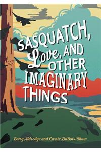 Sasquatch, Love, and Other Imaginary Things