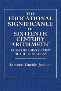 The Educational Significance of Sixteenth Century Arithmetic