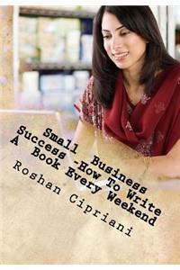 Small Business Success -How To Write A Book Every Weekend