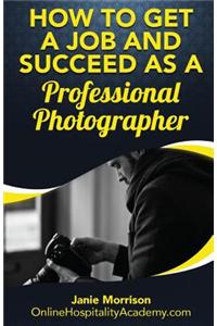 How to Get a Job and Succeed as a Professional Photographer