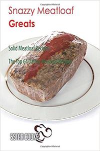 Snazzy Meatloaf Greats: Solid Meatloaf Recipes. the Top 64 Dainty Meatloaf Recipes