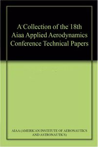A Collection of the 18th Aiaa Applied Aerodynamics Conference Technical Papers