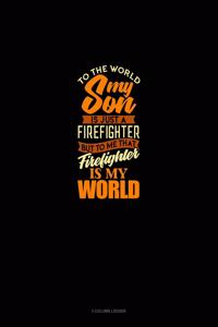 To The World My Son Is Just A Firefighter But To Me That Firefighter Is My World