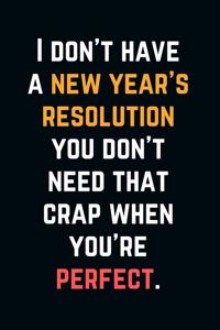 I don't have a new year's resolution you don't need that crap when you're perfect.