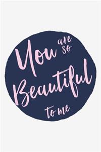 You are so beautiful to me Valentine's Gift (Notebooks and Journals)