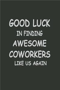 Good luck in finding coworkers like us again