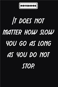 It does not matter how slow you go as long as you do not stop.