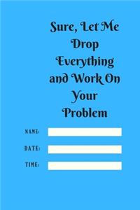 Sure, Let Me Drop Everything and Work On Your Problem