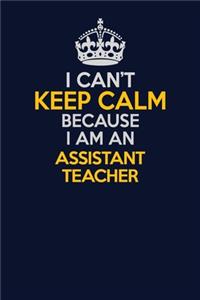 I Can't Keep Calm Because I Am An Assistant Teacher