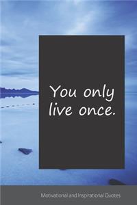 You only live once.