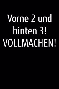 Vorne 2 und hinten 3! Vollmachen!