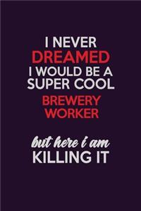 I Never Dreamed I Would Be A Super cool Brewery Worker But Here I Am Killing It